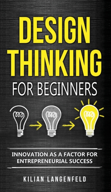 Design Thinking for Beginners : Innovation as a factor for entrepreneurial success, Hardback Book