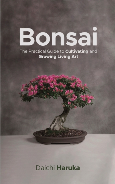 Bonsai : The Practical Guide to Cultivating and Growing Living Art, Paperback / softback Book