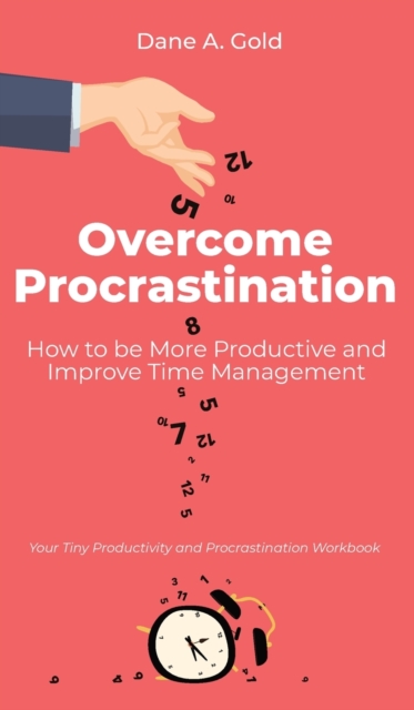Overcome Procrastination - How to be More Productive and Improve Time Management : Your Tiny Productivity and Procrastination Workbook, Hardback Book