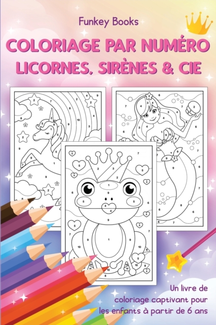 Coloriage par numero - Licornes, sirenes & Cie : Un livre de coloriage captivant pour les enfants a partir de 6 ans, Paperback / softback Book