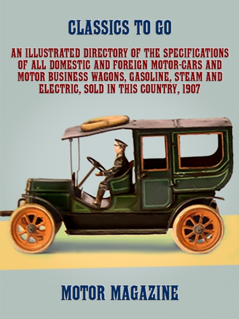 An Illustrated Directory of the Specifications of All Domestic and Foreign Motor-cars and Motor Business Wagons, Gasoline, Steam and Electric, Sold in this Country, 1907, EPUB eBook