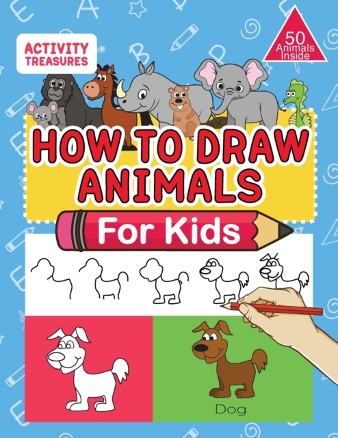 How To Draw Animals For Kids : A Step-By-Step Drawing Book. Learn How To Draw 50 Animals Such As Dogs, Cats, Elephants And Many More!, Paperback / softback Book