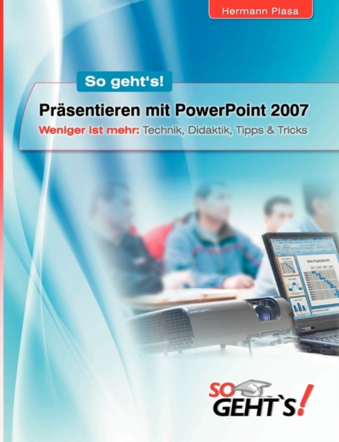 Prasentieren mit PowerPoint 2007 : Weniger ist mehr: Technik, Didaktik, Tipps & Tricks, Paperback / softback Book
