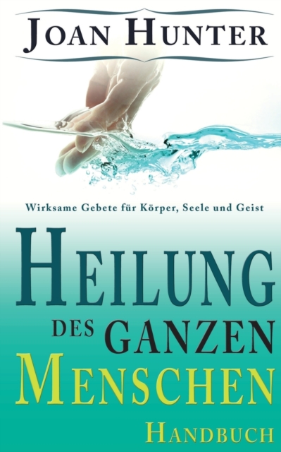 Heilung des ganzen Menschen : Wirksame Gebete fur Koerper, Seele und Geist, Paperback / softback Book