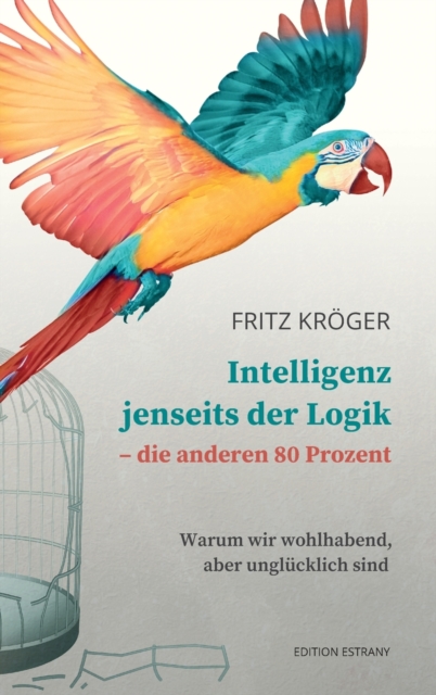 Intelligenz jenseits der Logik - die anderen 80 Prozent : Warum wir wohlhabend, aber unglucklich sind, Hardback Book