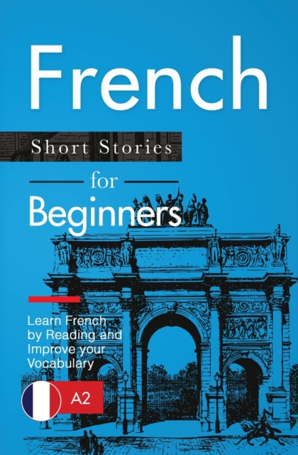 French Short Stories for Beginners : Learn French by Reading and Improve Your Vocabulary, Paperback / softback Book