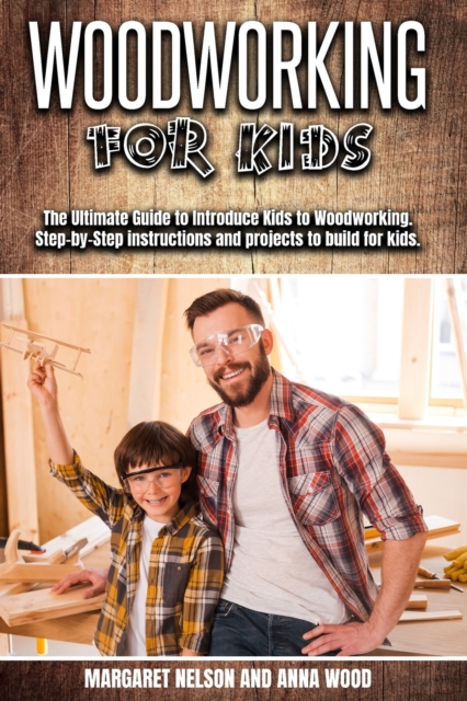 Woodworking for Kids : The Ultimate Guide to Introduce Kids to Woodworking.Step-by-Step instructions and projects to build for kids., Paperback / softback Book
