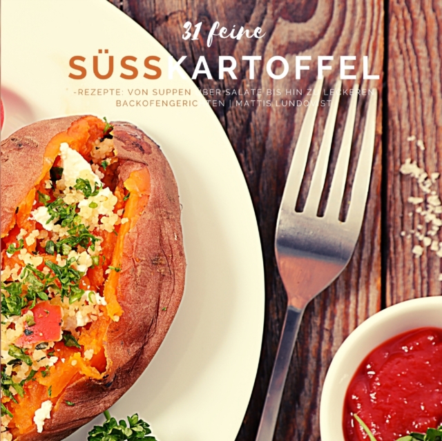 31 feine Susskartoffel-Rezepte : Von Suppen uber Salate bis hin zu leckeren Backofengerichten, Paperback / softback Book