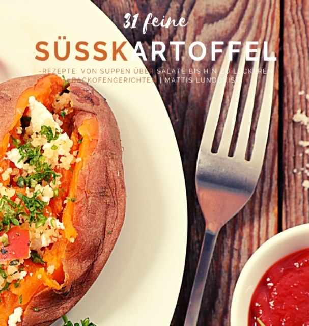 31 feine Susskartoffel-Rezepte : Von Suppen uber Salate bis hin zu leckeren Backofengerichten, Hardback Book