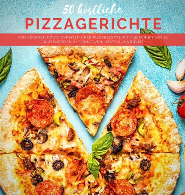 50 koestliche Pizzagerichte : Von veganen Koestlichkeiten uber Pizzarezepte mit Fleisch bis hin zu glutenfreien Alternativen, Hardback Book
