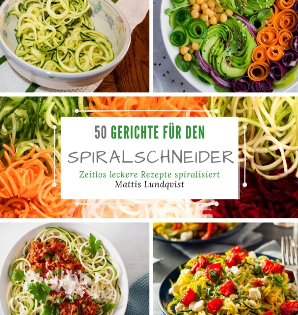 50 Gerichte fur den Spiralschneider : Zeitlos leckere Rezepte spiralisieren, Hardback Book