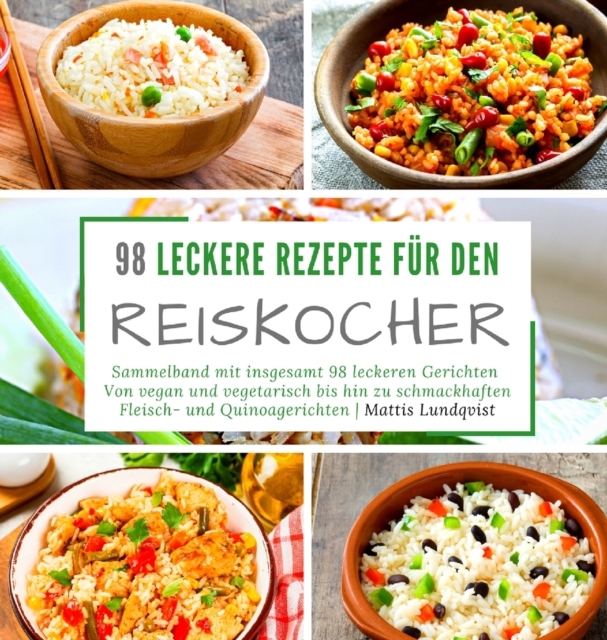 98 leckere Rezepte fur den Reiskocher : Sammelband mit insgesamt 98 leckeren Gerichten Von vegan und vegetarisch bis hin zu schmackhaften Fleisch- und Quinoagerichten, Hardback Book