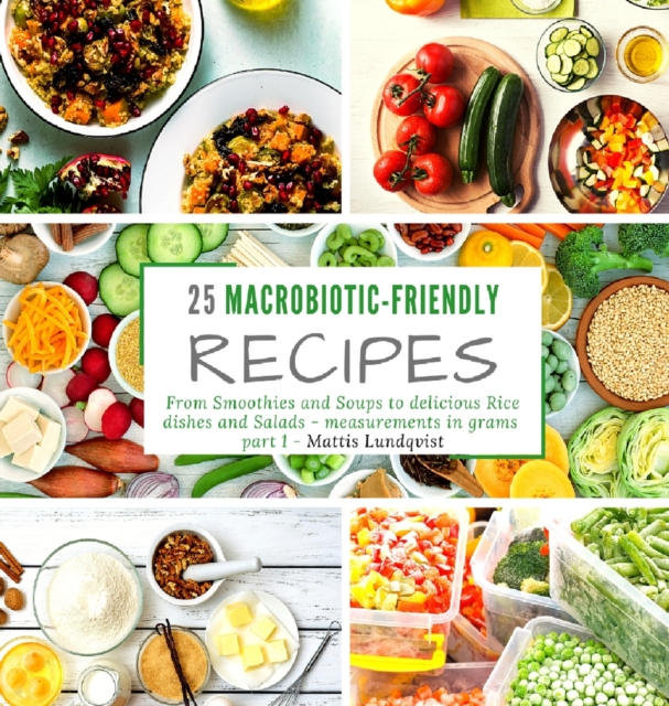 25 macrobiotic-friendly recipes : From Smoothies and Soups to delicious Rice dishes and Salads - measurements in grams - part 1, Hardback Book