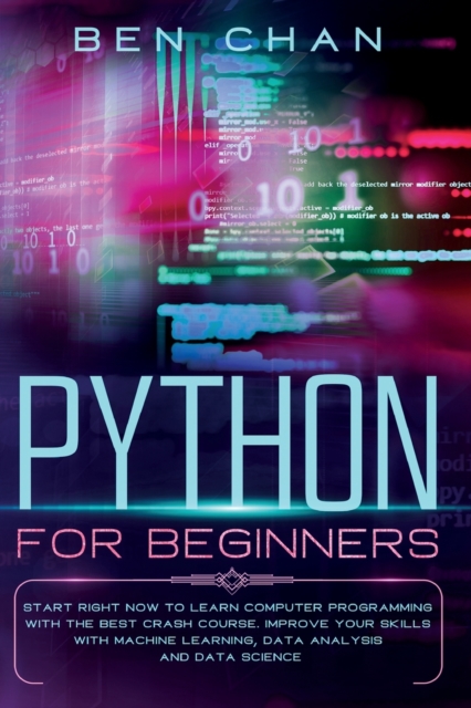 Python for Beginners : Start Right Now to Learn Computer Programming with the Best Crash Course. Improve your Skills with Machine Learning, Data Analysis and Data Science, Paperback / softback Book