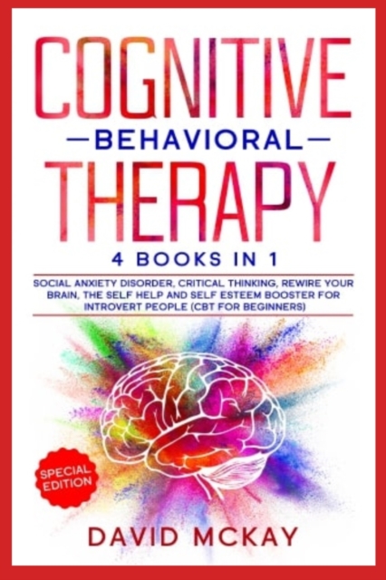 Cognitive Behavioral Therapy : 4 Books in 1: Social Anxiety Disorder, Critical Thinking, Rewire your Brain, The Self Help and Self Esteem Booster for Introvert People (Cbt for Beginners), Paperback / softback Book