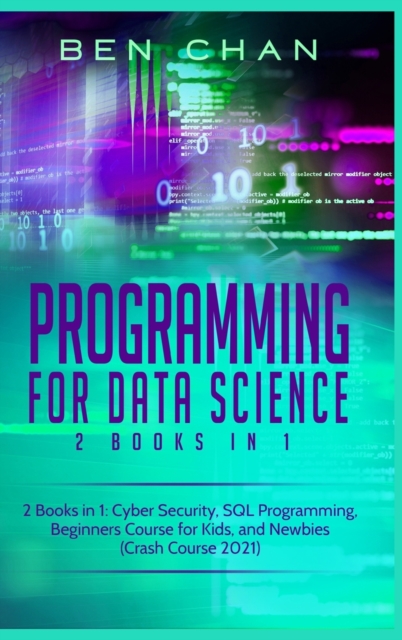 Programming For Data Science : 2 Books in 1: Cyber Security, SQL Programming, Beginners Course for Kids, and Newbies (Crash Course 2021), Hardback Book