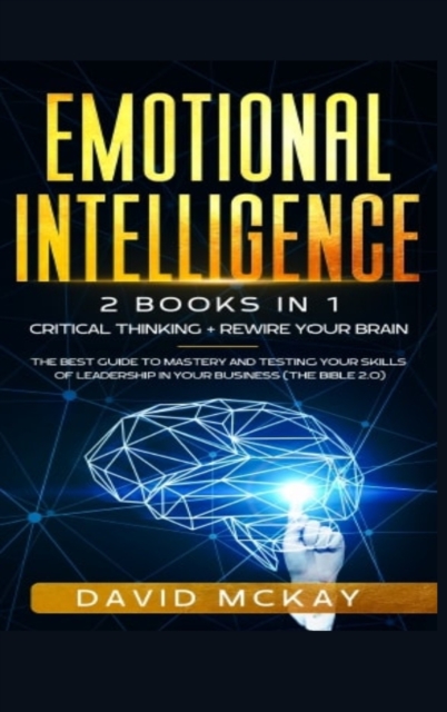 Emotional Intelligence : 2 Books in 1: Critical Thinking + Rewire your Brain. The best guide to mastery and testing your skills of leadership in your business (The Bible 2.0), Hardback Book