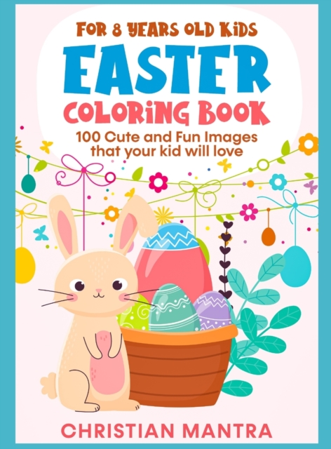 Easter Coloring Book For 8 Years Old Kids : 100 Cute and Fun Images that your kid will love, Hardback Book