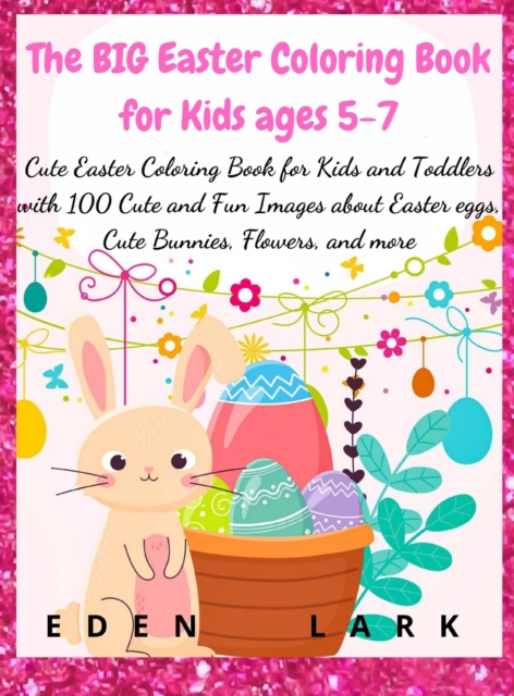 The BIG Easter Coloring Book for Kids ages 5-7 : Cute Easter Coloring Book for Kids and Toddlers with 200 Cute and Fun Images about Easter eggs, Cute Bunnies, Flowers, and more, Hardback Book