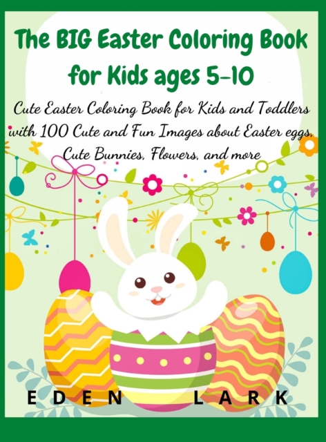 The BIG Easter Coloring Book for Kids ages 5-10 : Cute Easter Coloring Book for Kids and Toddlers with 400 Cute and Fun Images about Easter eggs, Cute Bunnies, Flowers, and more, Hardback Book
