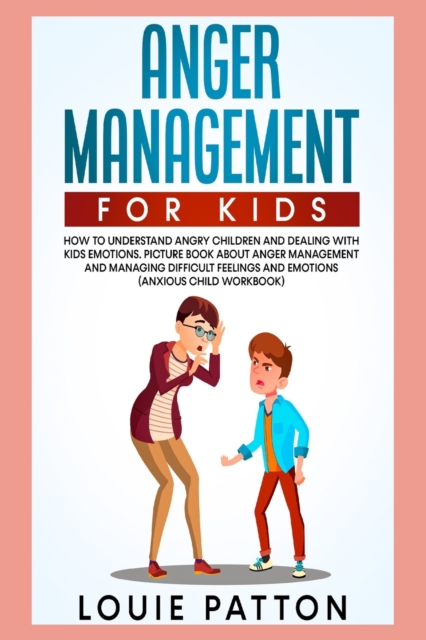 Anger Management for Kids : How to Understand Angry Children and Dealing with Kids Emotions. Picture Book About Anger Management and Managing Difficult Feelings and Emotions (Anxious Child Workbook), Paperback / softback Book