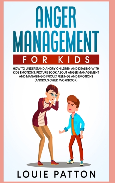 Anger Management for Kids : How to Understand Angry Children and Dealing with Kids Emotions. Picture Book About Anger Management and Managing Difficult Feelings and Emotions (Anxious Child Workbook), Hardback Book