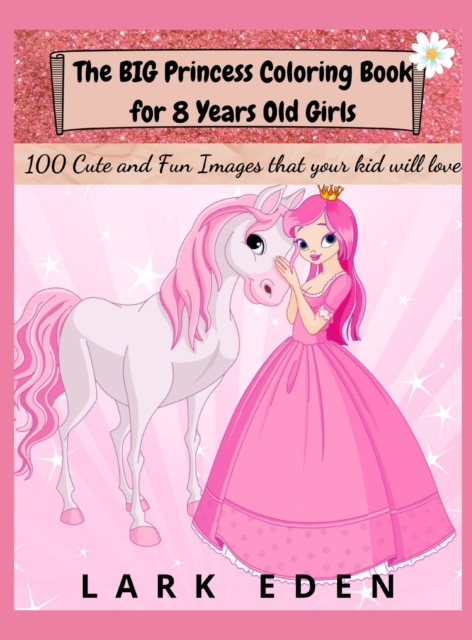 The BIG Princess Coloring Book for 8 Years Old Girls : 100 Cute and Fun Images that your kid will love, Hardback Book