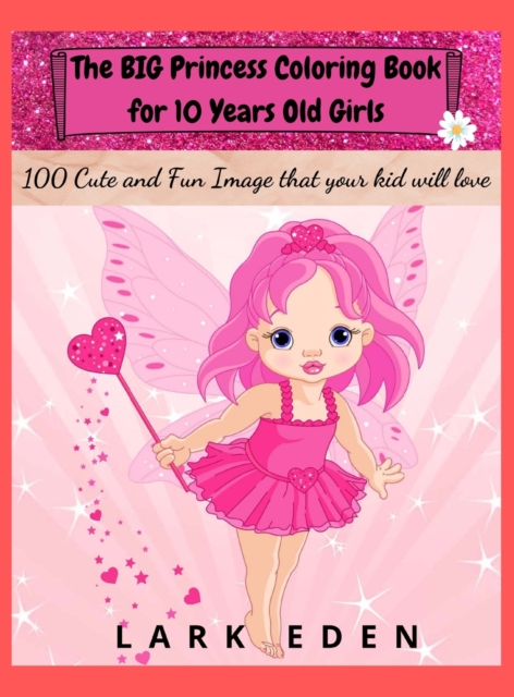 The BIG Princess Coloring Book for 10 Years Old Girls : 100 Cute and Fun Images that your kid will love, Hardback Book