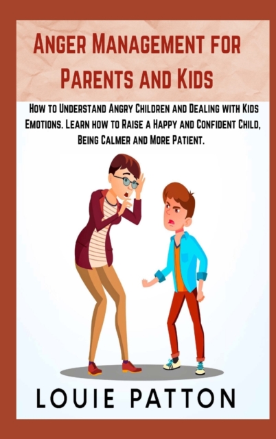 Anger Management for Parents and Kids : 2 Books in 1: How to Understand Angry Children and Dealing with Kids Emotions. Learn how to Raise a Happy and Confident Child, Being Calmer and More Patient., Hardback Book