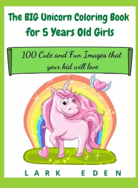 The BIG Unicorn Coloring Book for 5 Years Old Girls : 100 Cute and Fun Images that your kid will love, Hardback Book