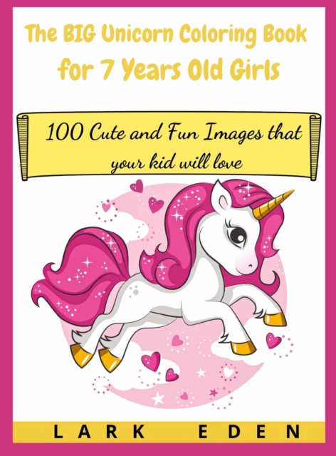 The BIG Unicorn Coloring Book for 7 Years Old Girls : 100 Cute and Fun Images that your kid will love, Hardback Book