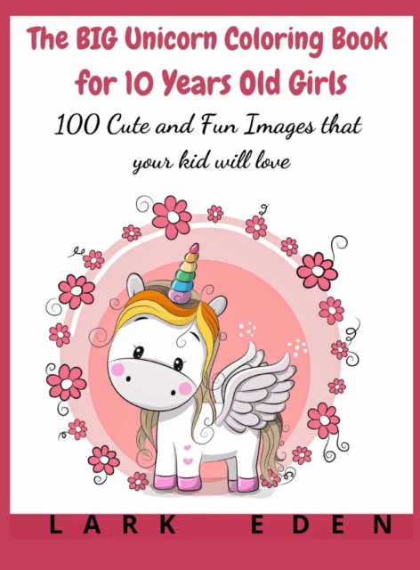 The BIG Unicorn Coloring Book for 10 Years Old Girls : 100 Cute and Fun Images that your kid will love, Hardback Book