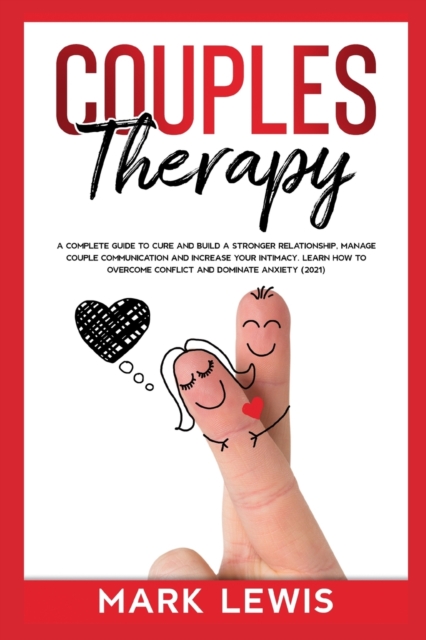 Couples Therapy : A Complete Guide To Cure And Build a Stronger Relationship, Manage Couple Communication and Increase Your Intimacy. Learn How to Overcome Conflict and Dominate Anxiety (2021)., Paperback / softback Book