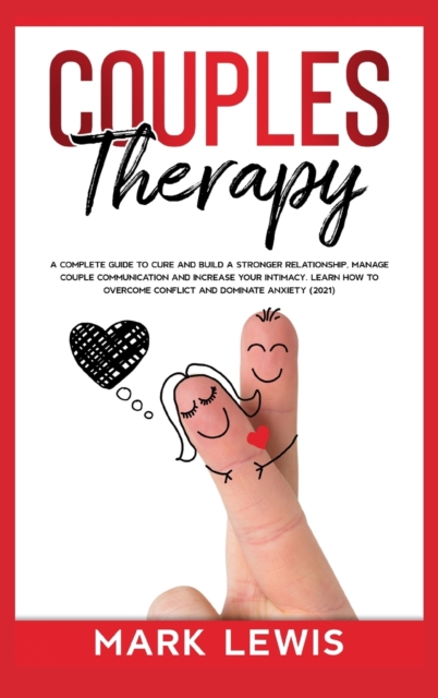 Couples Therapy : A Complete Guide To Cure And Build a Stronger Relationship, Manage Couple Communication and Increase Your Intimacy. Learn How to Overcome Conflict and Dominate Anxiety (2021)., Hardback Book