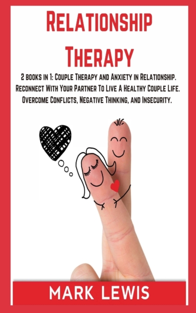 Relationship Therapy : 2 books in 1: Couple Therapy and Anxiety in Relationship. Reconnect With Your Partner To Live A Healthy Couple Life. Overcome Conflicts, Negative Thinking, and Insecurity., Hardback Book