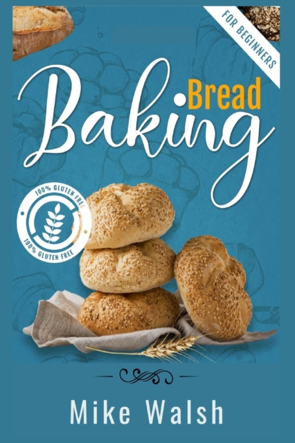 Baking Bread For Beginners : Making Healthy Homemade Gluten-Free Bread, Kneaded Bread, No-Knead Bread, and Other Bread Recipes with This Essential Bread Baking Cookbook (2022 Guide), Paperback / softback Book