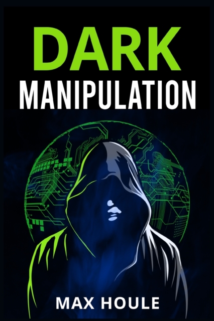 Dark Manipulation : The Art of Dark Psychology, NLP Secrets, and Body Language Reading. Take Charge Using Various Mind Persuasion Techniques (202 Guide for Beginners), Paperback / softback Book