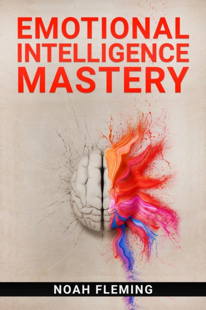 Emotional Intelligence Mastery : Everything You Need to Know About EQ to Achieve Your Goals and Master Your Emotions (2022 Guide for Beginners), EPUB eBook