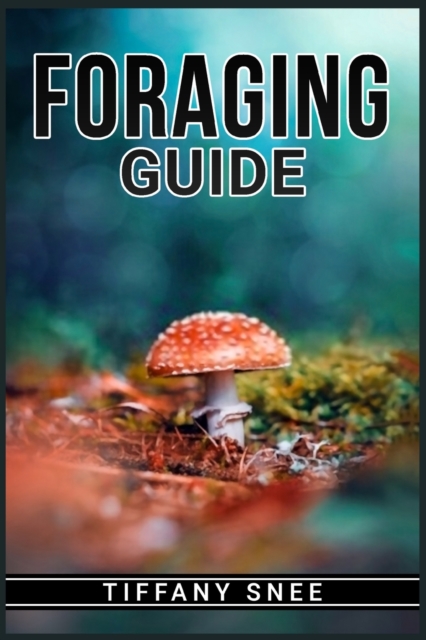 Foraging Guide : Finding and Recognizing Local Wild Edible Plants and Mushrooms (2022 for Beginners), Paperback / softback Book