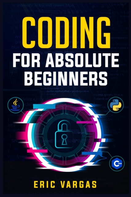 Coding for Absolute Beginners : How to Keep Your Data Safe from Hackers by Mastering the Basic Functions of Python, Java, and C++ (2022 Guide for Newbies), Paperback / softback Book