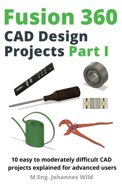 Fusion 360 CAD Design Projects Part I : 10 easy to moderately difficult CAD projects explained for advanced users, Paperback / softback Book