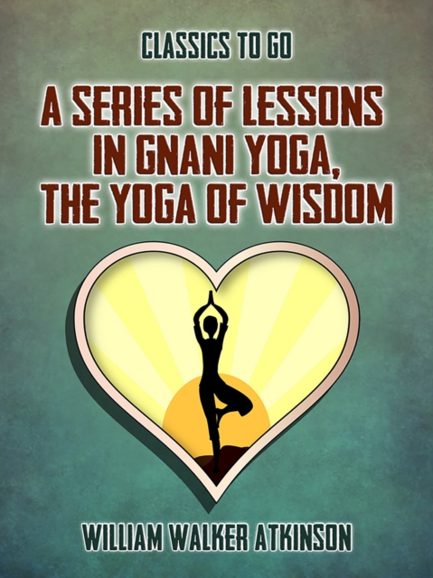 A Series of Lessons in Gnani Yoga, The Yoga of Wisdom, EPUB eBook