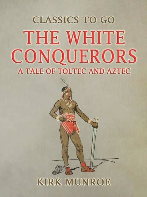 The White Conquerors, A Tale of Toltec and Aztec, EPUB eBook