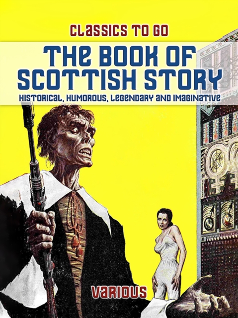 The Book Of Scottish Story: Historical, Humorous, Legendary And Imaginative, EPUB eBook