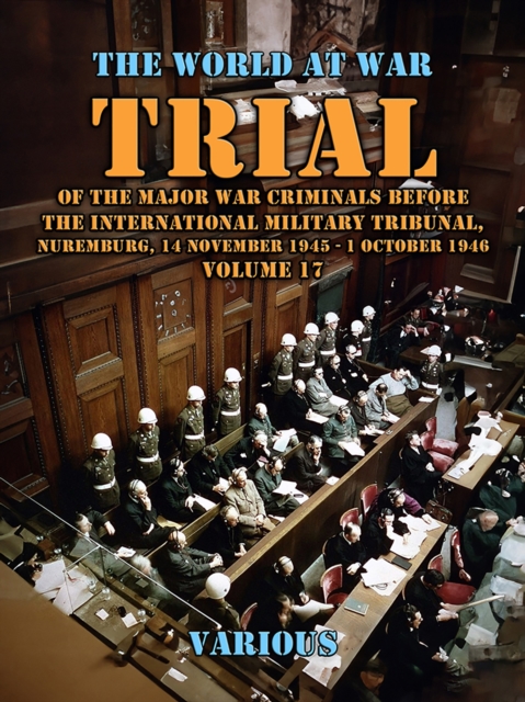 Trial Of The Major War Criminals Before The International Military Tribunal, Nuremburg, 14 November 1945 - 1 October 1946 Volume 17, EPUB eBook