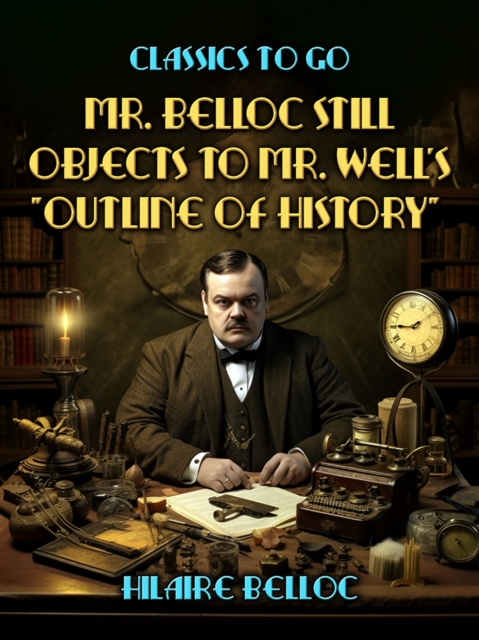 Mr. Belloc Still Objects to Mr. Well's "Outline Of History", EPUB eBook