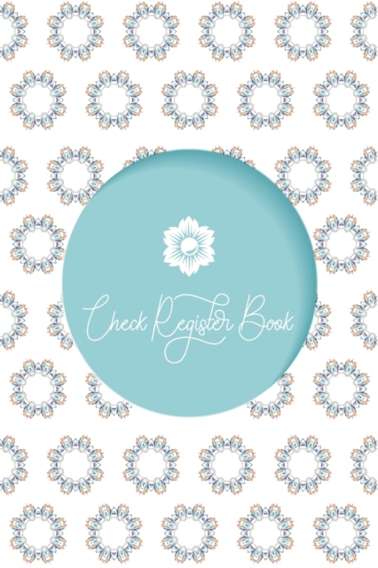 Check Register Book : Check and Debit Card Register 120 Pages Small Size 6 x 9 inches Checking Account Ledger Beautiful Gift Idea Checkbook Register - Flowers Cover Design for Women, Girls and Adults, Paperback / softback Book