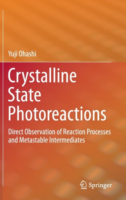 Crystalline State Photoreactions : Direct Observation of Reaction Processes and Metastable Intermediates, Hardback Book