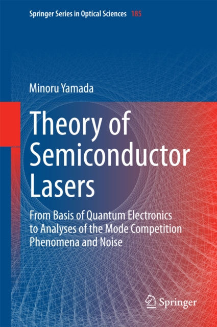 Theory of Semiconductor Lasers : From Basis of Quantum Electronics to Analyses of the Mode Competition Phenomena and Noise, PDF eBook