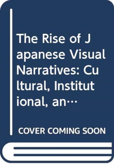 The Rise of Japanese Visual Narratives : Cultural, Institutional, and Industrial Aspects of Reproducible Contents, Hardback Book